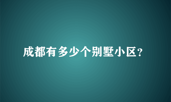 成都有多少个别墅小区？