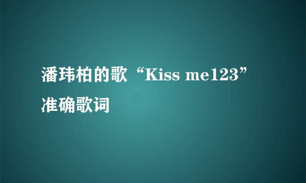 潘玮柏的歌“Kiss me123”准确歌词