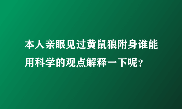 本人亲眼见过黄鼠狼附身谁能用科学的观点解释一下呢？