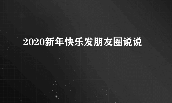 2020新年快乐发朋友圈说说