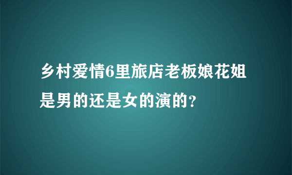 乡村爱情6里旅店老板娘花姐是男的还是女的演的？