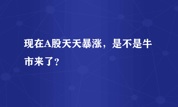 现在A股天天暴涨，是不是牛市来了？