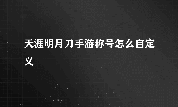 天涯明月刀手游称号怎么自定义