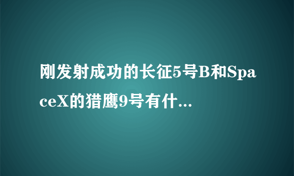 刚发射成功的长征5号B和SpaceX的猎鹰9号有什么区别？