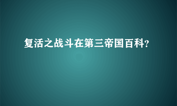 复活之战斗在第三帝国百科？