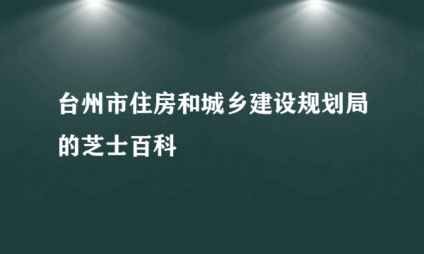 台州市住房和城乡建设规划局的芝士百科