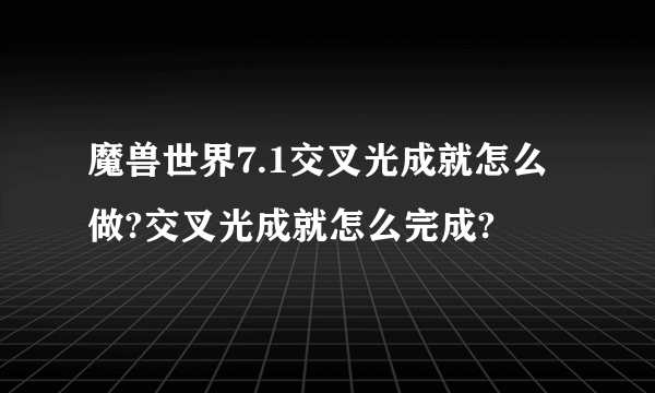 魔兽世界7.1交叉光成就怎么做?交叉光成就怎么完成?