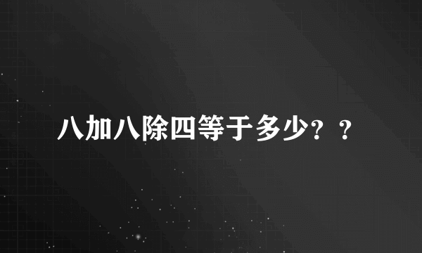 八加八除四等于多少？？