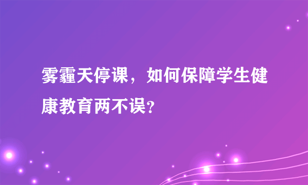 雾霾天停课，如何保障学生健康教育两不误？