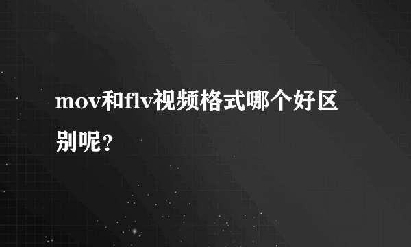 mov和flv视频格式哪个好区别呢？