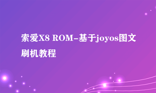 索爱X8 ROM-基于joyos图文刷机教程