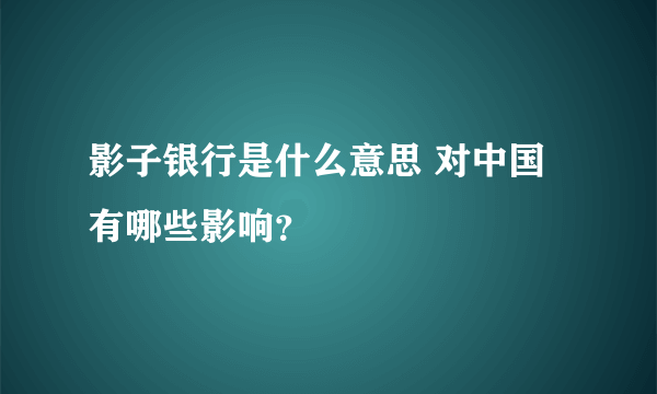 影子银行是什么意思 对中国有哪些影响？