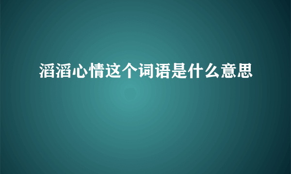 滔滔心情这个词语是什么意思