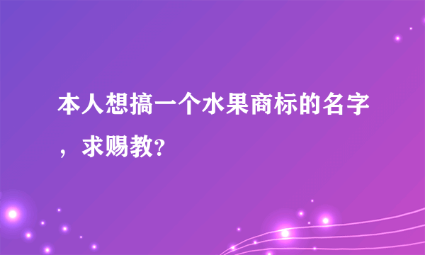 本人想搞一个水果商标的名字，求赐教？