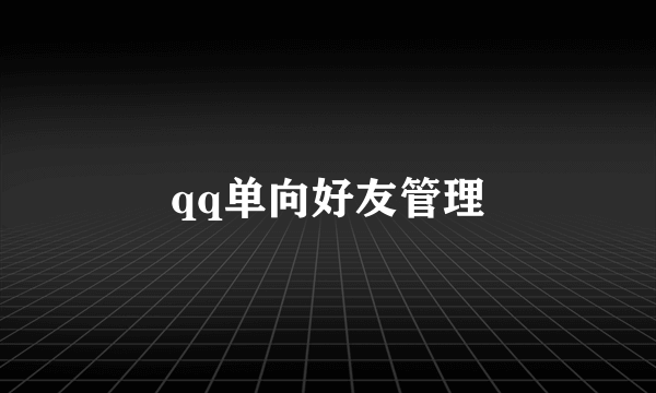 qq单向好友管理