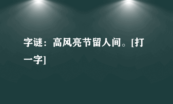 字谜：高风亮节留人间。[打一字]