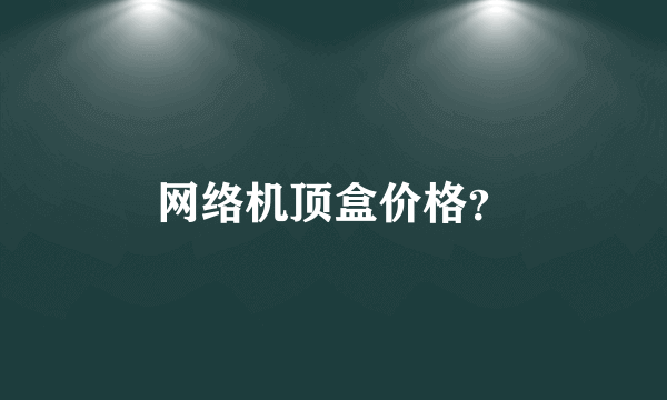 网络机顶盒价格？