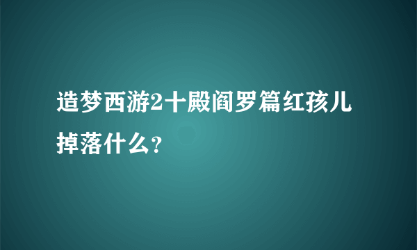 造梦西游2十殿阎罗篇红孩儿掉落什么？