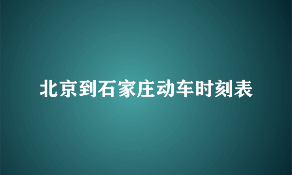 北京到石家庄动车时刻表