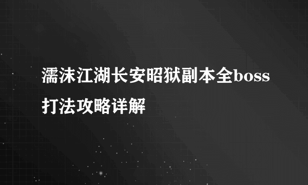 濡沫江湖长安昭狱副本全boss打法攻略详解