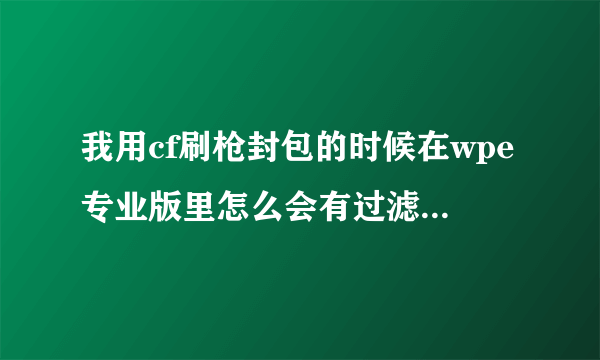 我用cf刷枪封包的时候在wpe专业版里怎么会有过滤器1到过滤器40啊？