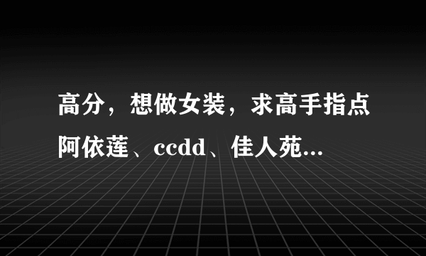 高分，想做女装，求高手指点阿依莲、ccdd、佳人苑这三个品牌哪个品牌更适合县级市场？