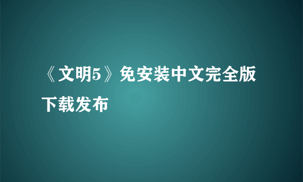 《文明5》免安装中文完全版下载发布