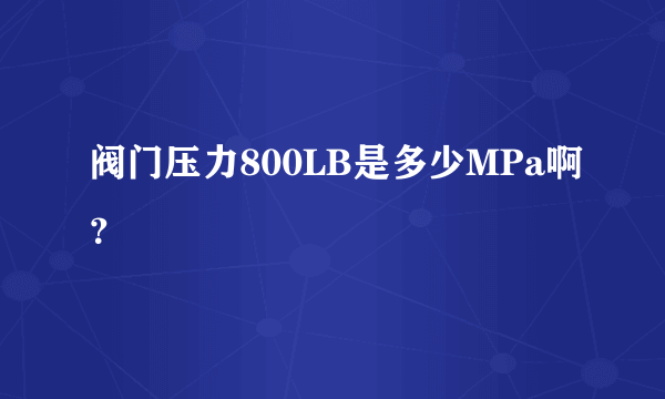 阀门压力800LB是多少MPa啊？