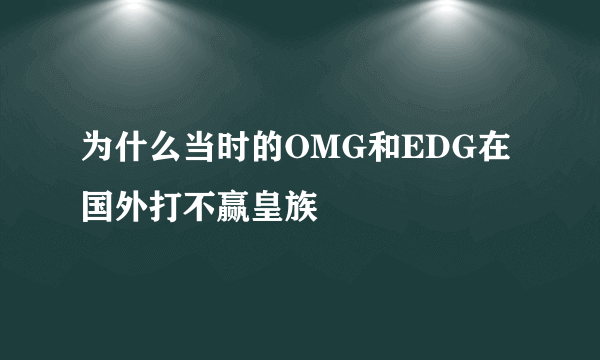 为什么当时的OMG和EDG在国外打不赢皇族