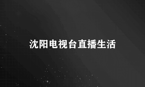 沈阳电视台直播生活