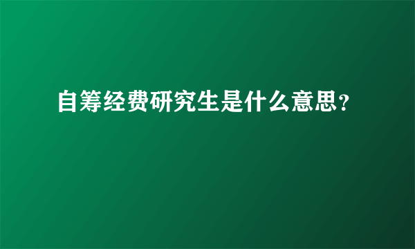 自筹经费研究生是什么意思？