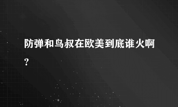 防弹和鸟叔在欧美到底谁火啊？