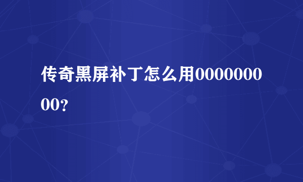 传奇黑屏补丁怎么用000000000？