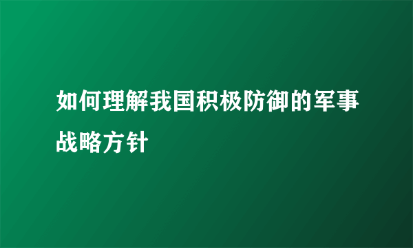 如何理解我国积极防御的军事战略方针