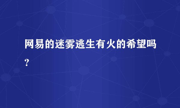 网易的迷雾逃生有火的希望吗？