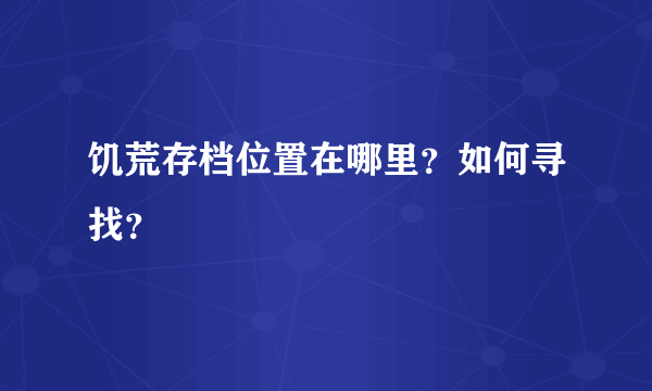 饥荒存档位置在哪里？如何寻找？