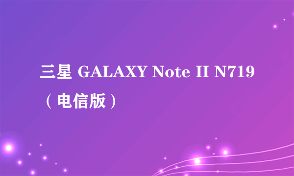 三星 GALAXY Note II N719（电信版）