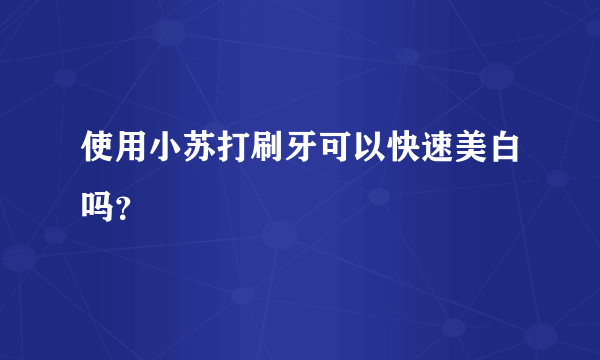 使用小苏打刷牙可以快速美白吗？