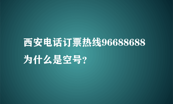 西安电话订票热线96688688为什么是空号？