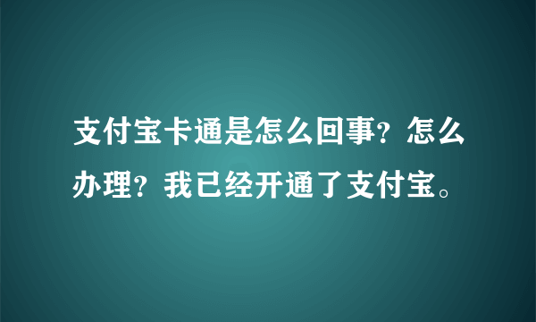 支付宝卡通是怎么回事？怎么办理？我已经开通了支付宝。