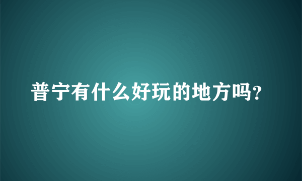 普宁有什么好玩的地方吗？