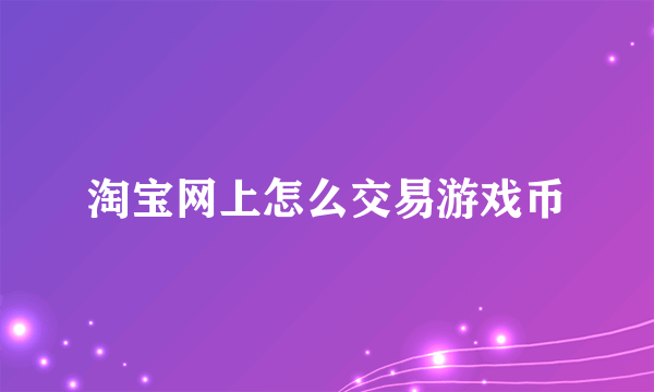 淘宝网上怎么交易游戏币