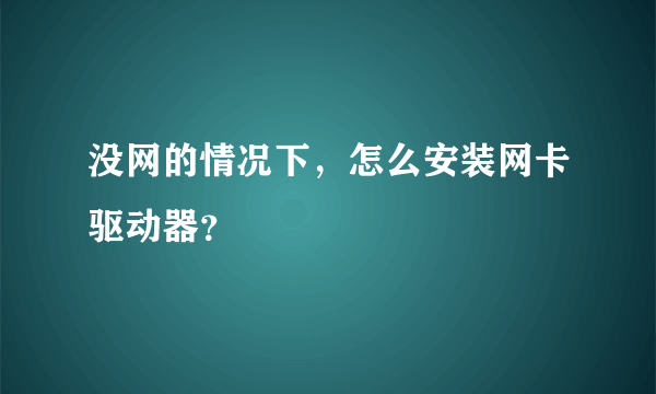 没网的情况下，怎么安装网卡驱动器？