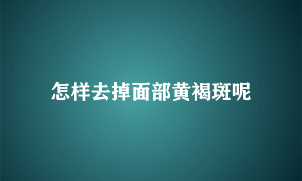 怎样去掉面部黄褐斑呢