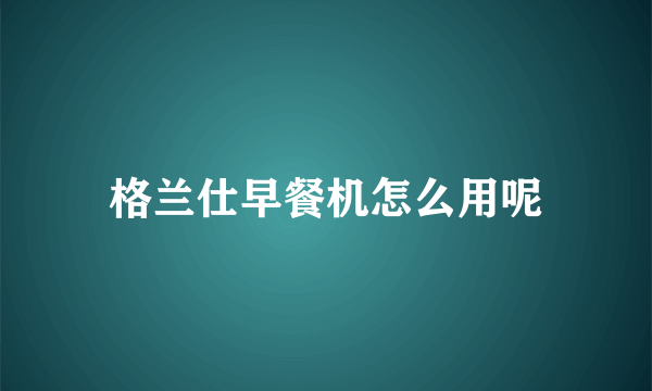 格兰仕早餐机怎么用呢