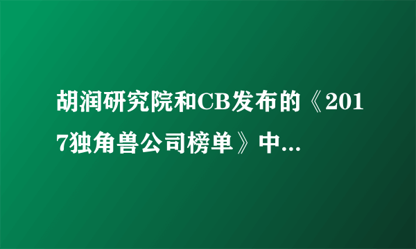 胡润研究院和CB发布的《2017独角兽公司榜单》中，哪些值得关注？