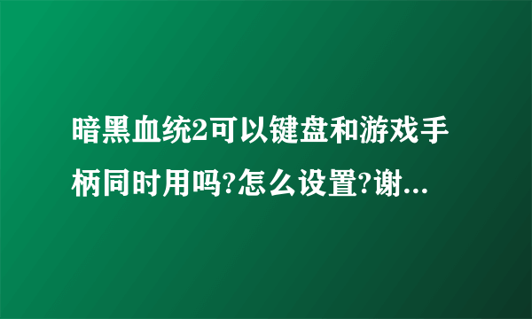 暗黑血统2可以键盘和游戏手柄同时用吗?怎么设置?谢谢高手解答？