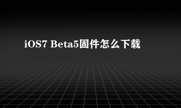 iOS7 Beta5固件怎么下载