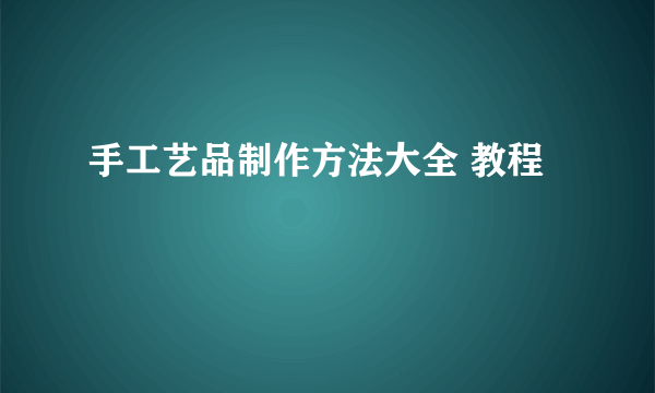 手工艺品制作方法大全 教程