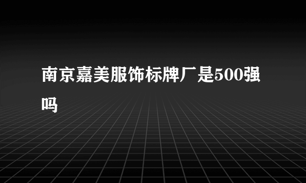 南京嘉美服饰标牌厂是500强吗